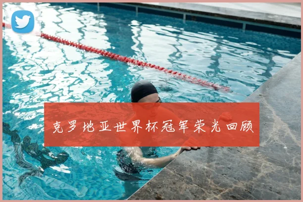 克罗地亚世界杯冠军荣光回顾