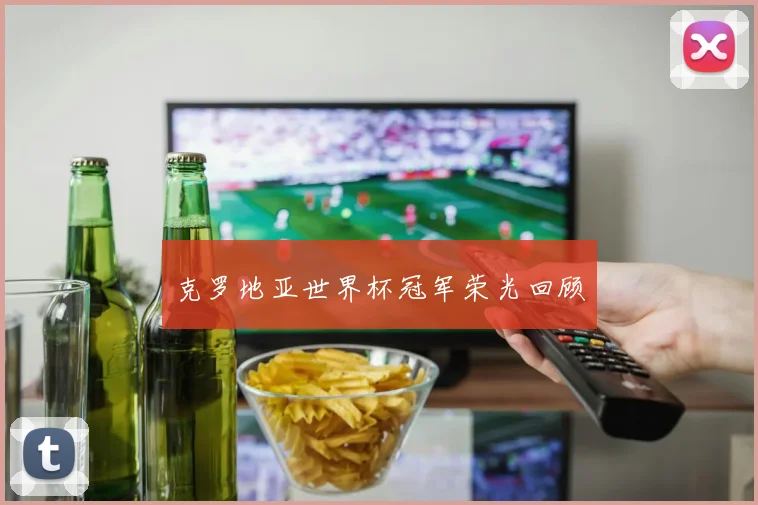 克罗地亚世界杯冠军荣光回顾