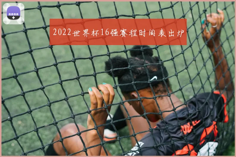 2022世界杯16强赛程时间表出炉