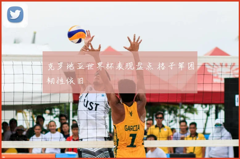 克罗地亚世界杯表现盘点 格子军团韧性依旧