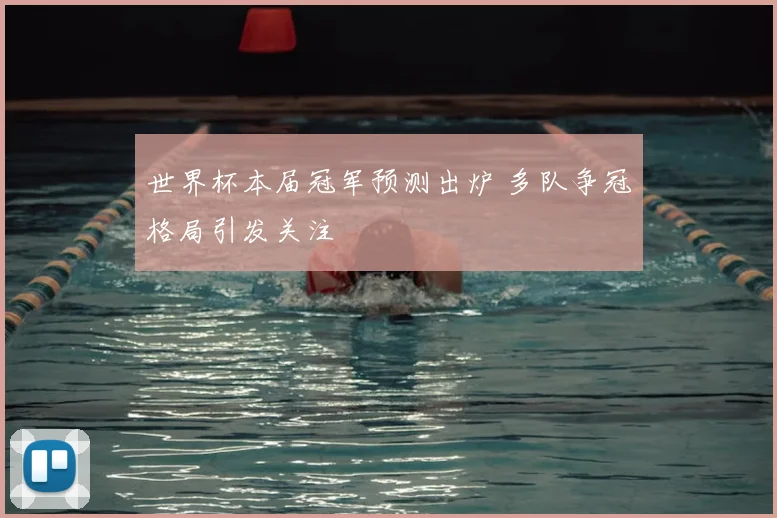 世界杯本届冠军预测出炉 多队争冠格局引发关注