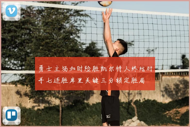 勇士主场加时险胜凯尔特人终结对手七连胜库里关键三分锁定胜局