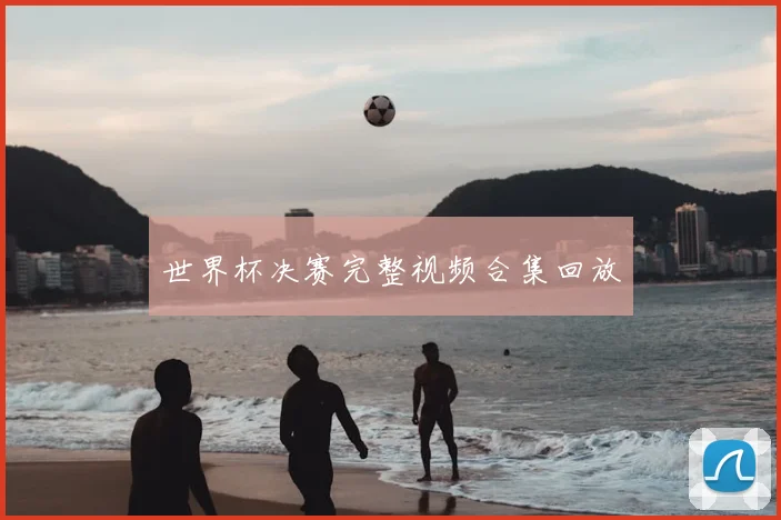世界杯决赛完整视频合集回放