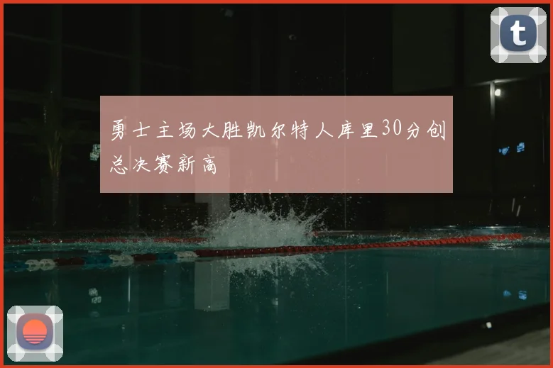 勇士主场大胜凯尔特人库里30分创总决赛新高