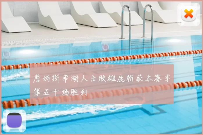 詹姆斯率湖人击败雄鹿斩获本赛季第五十场胜利