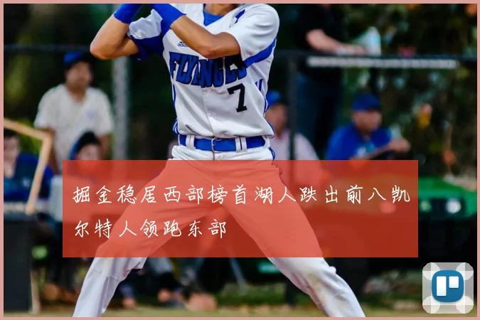 掘金稳居西部榜首湖人跌出前八凯尔特人领跑东部