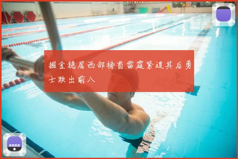 掘金稳居西部榜首雷霆紧追其后勇士跌出前八