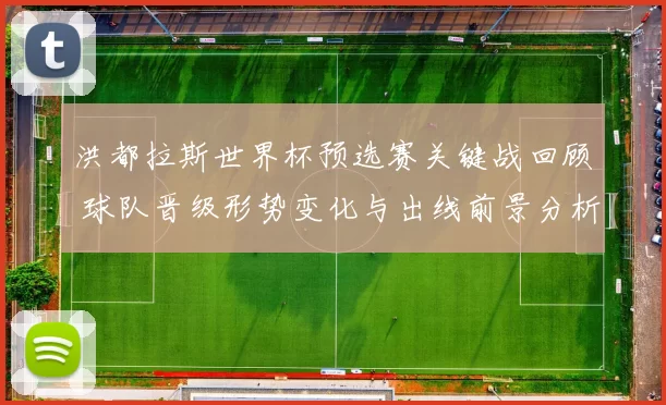 洪都拉斯世界杯预选赛关键战回顾 球队晋级形势变化与出线前景分析