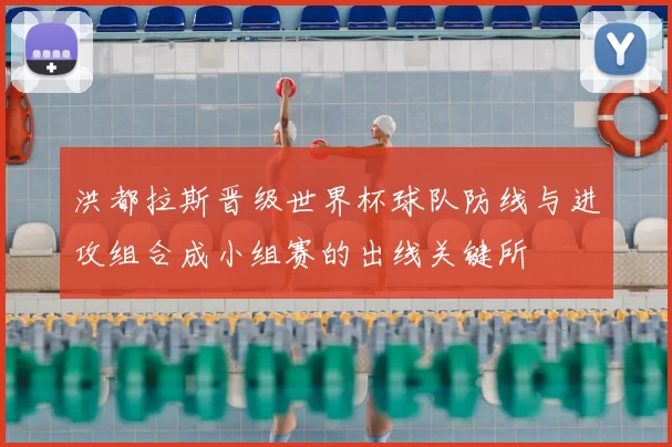 洪都拉斯晋级世界杯球队防线与进攻组合成小组赛的出线关键所