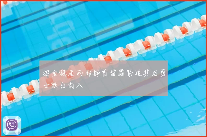 掘金稳居西部榜首雷霆紧追其后勇士跌出前八