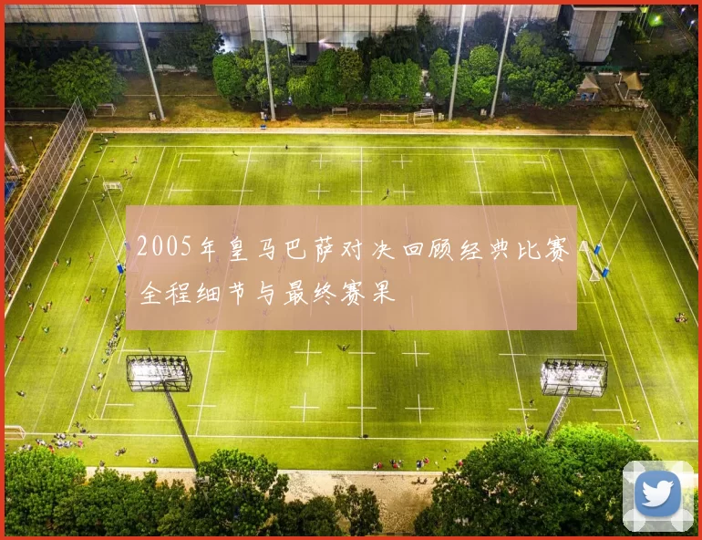 2005年皇马巴萨对决回顾经典比赛全程细节与最终赛果