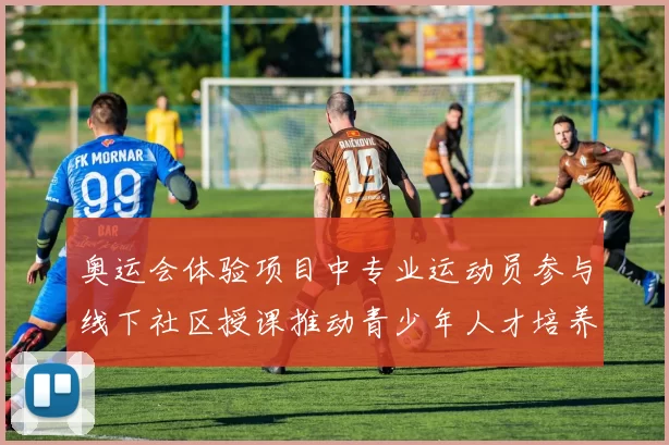 奥运会体验项目中专业运动员参与线下社区授课推动青少年人才培养