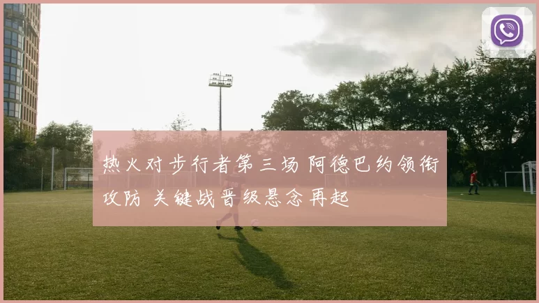 热火对步行者第三场 阿德巴约领衔攻防 关键战晋级悬念再起