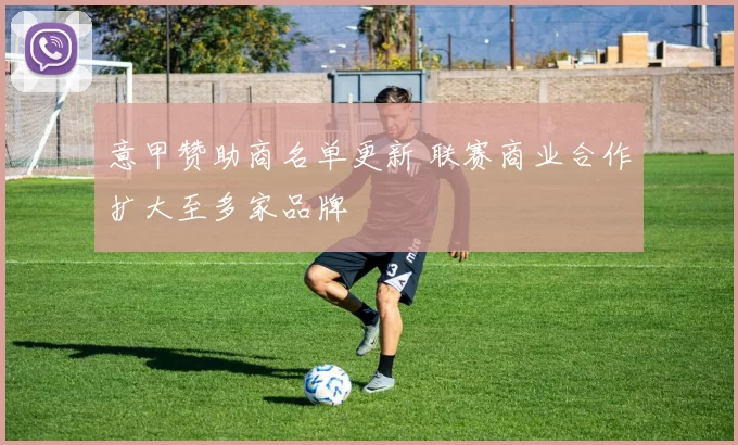 意甲赞助商名单更新 联赛商业合作扩大至多家品牌