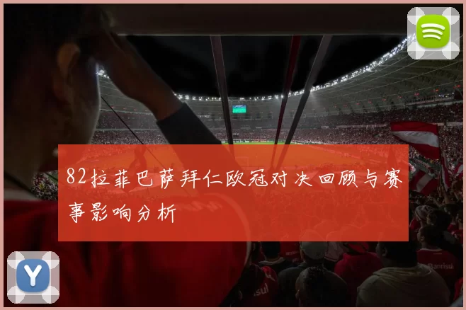 82拉菲巴萨拜仁欧冠对决回顾与赛事影响分析
