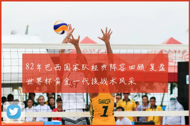 82年巴西国家队经典阵容回顾 复盘世界杯黄金一代技战术风采