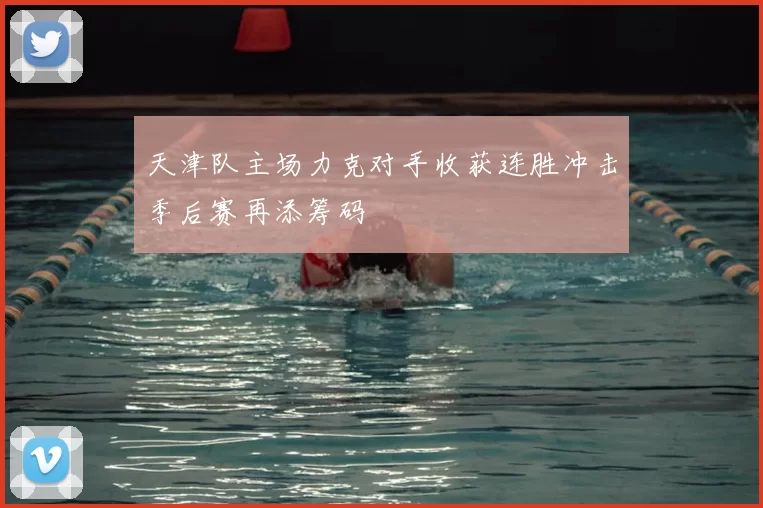 天津队主场力克对手收获连胜冲击季后赛再添筹码