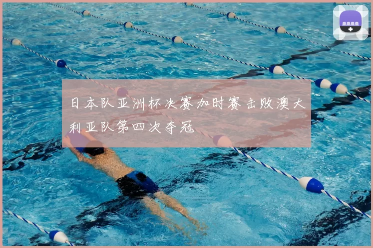 日本队亚洲杯决赛加时赛击败澳大利亚队第四次夺冠