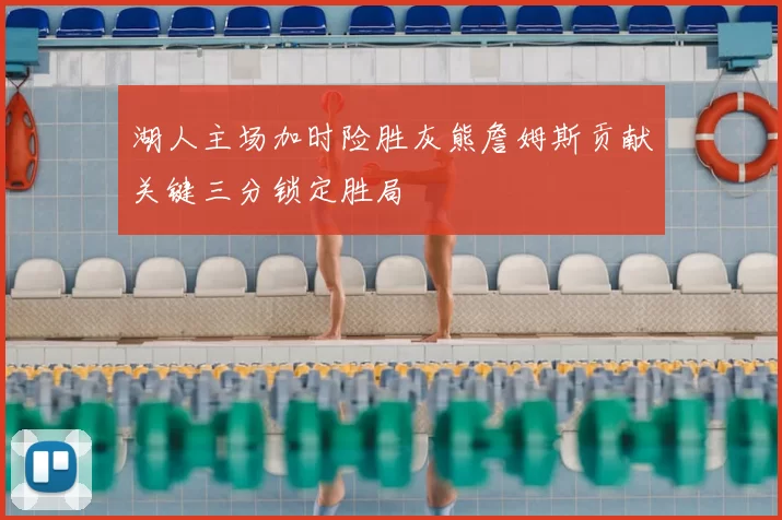 湖人主场加时险胜灰熊詹姆斯贡献关键三分锁定胜局