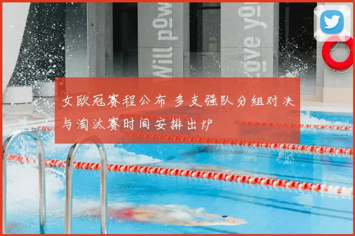 女欧冠赛程公布 多支强队分组对决与淘汰赛时间安排出炉