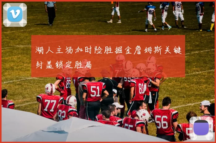 湖人主场加时险胜掘金詹姆斯关键封盖锁定胜局