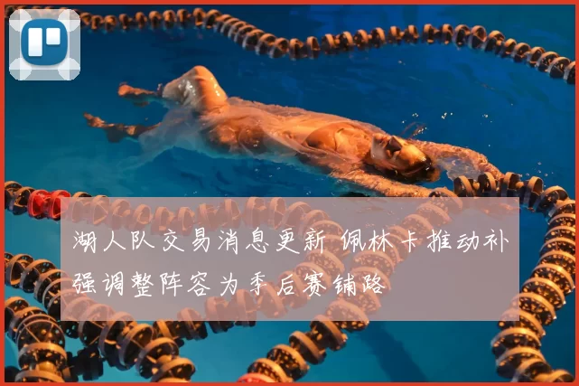 湖人队交易消息更新 佩林卡推动补强调整阵容为季后赛铺路