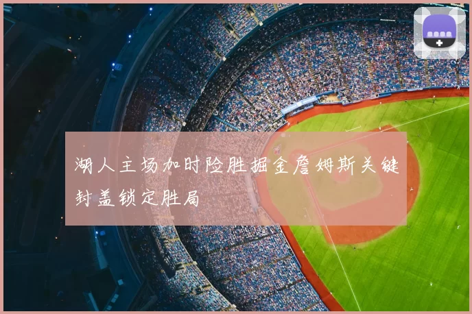 湖人主场加时险胜掘金詹姆斯关键封盖锁定胜局