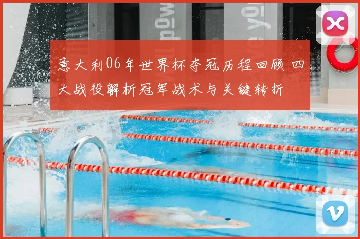 意大利06年世界杯夺冠历程回顾 四大战役解析冠军战术与关键转折