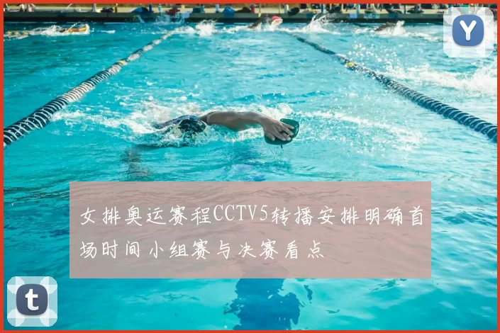 女排奥运赛程CCTV5转播安排明确首场时间小组赛与决赛看点