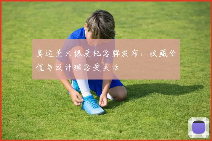 奥运圣火银质纪念牌发布，收藏价值与设计理念受关注