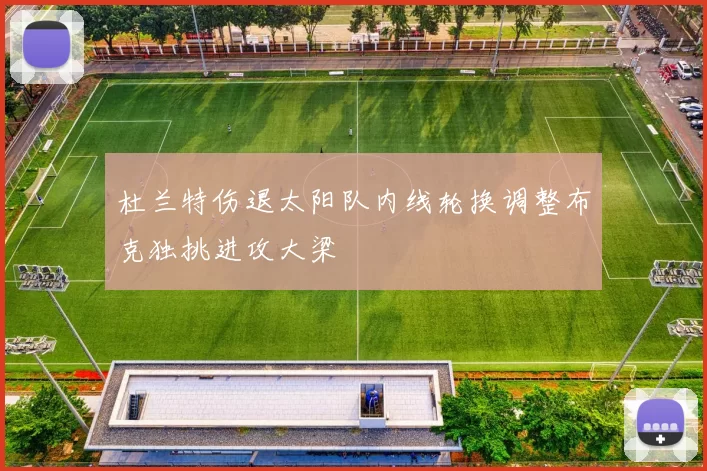 杜兰特伤退太阳队内线轮换调整布克独挑进攻大梁