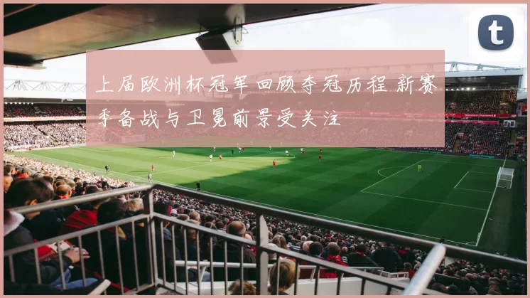 上届欧洲杯冠军回顾夺冠历程 新赛季备战与卫冕前景受关注