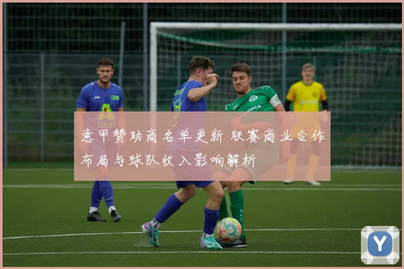 意甲赞助商名单更新 联赛商业合作布局与球队收入影响解析
